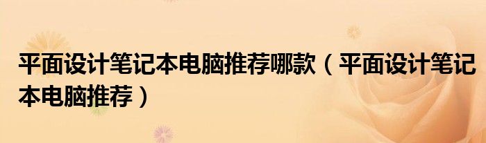 平面設(shè)計筆記本電腦推薦哪款（平面設(shè)計筆記本電腦推薦）
