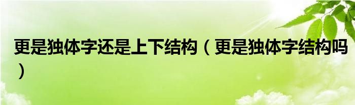更是獨體字還是上下結(jié)構(gòu)（更是獨體字結(jié)構(gòu)嗎）