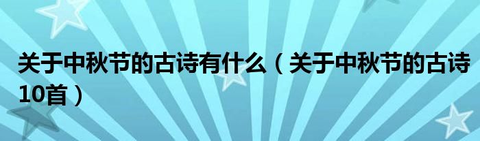 關(guān)于中秋節(jié)的古詩有什么（關(guān)于中秋節(jié)的古詩10首）