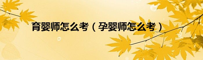 育嬰師怎么考（孕嬰師怎么考）