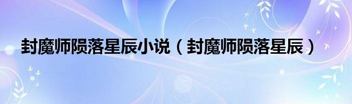 封魔師隕落星辰小說（封魔師隕落星辰）