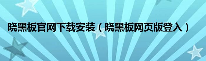 曉黑板官網(wǎng)下載安裝（曉黑板網(wǎng)頁版登入）