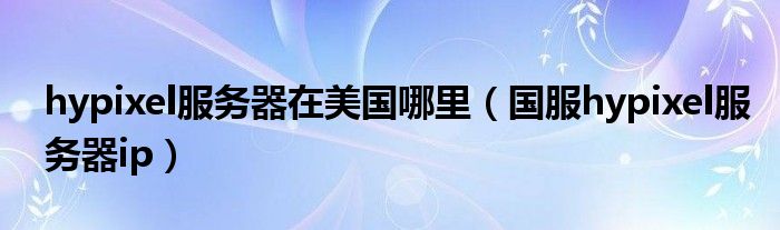 hypixel服務(wù)器在美國哪里（國服hypixel服務(wù)器ip）