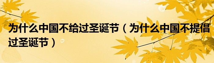 為什么中國不給過圣誕節(jié)（為什么中國不提倡過圣誕節(jié)）