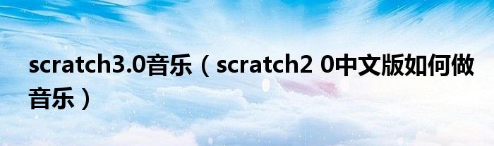scratch3.0音樂（scratch2 0中文版如何做音樂）