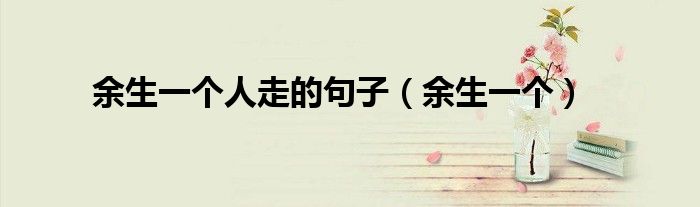 余生一個(gè)人走的句子（余生一個(gè)）