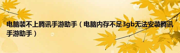 電腦裝不上騰訊手游助手（電腦內(nèi)存不足3gb無法安裝騰訊手游助手）
