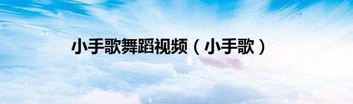 小手歌舞蹈視頻（小手歌）