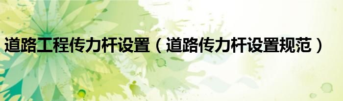 道路工程傳力桿設(shè)置（道路傳力桿設(shè)置規(guī)范）