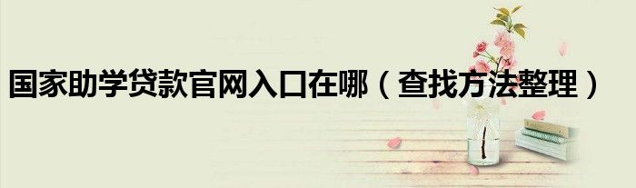 國家助學(xué)貸款官網(wǎng)入口在哪（查找方法整理）