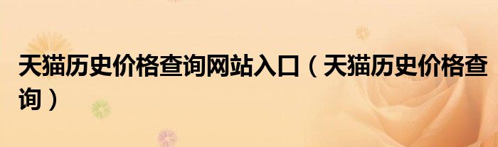 天貓歷史價(jià)格查詢網(wǎng)站入口（天貓歷史價(jià)格查詢）