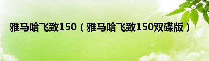 雅馬哈飛致150（雅馬哈飛致150雙碟版）