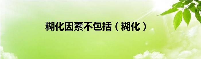 糊化因素不包括（糊化）