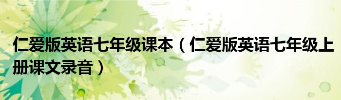 仁愛版英語(yǔ)七年級(jí)課本（仁愛版英語(yǔ)七年級(jí)上冊(cè)課文錄音）