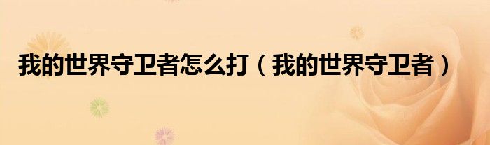 我的世界守衛(wèi)者怎么打（我的世界守衛(wèi)者）