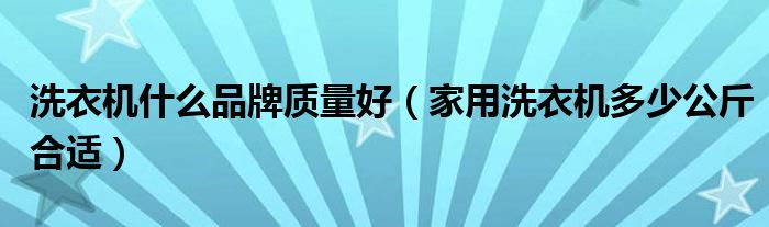 洗衣機(jī)什么品牌質(zhì)量好（家用洗衣機(jī)多少公斤合適）