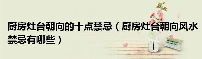 廚房灶臺(tái)朝向的十點(diǎn)禁忌（廚房灶臺(tái)朝向風(fēng)水禁忌有哪些）