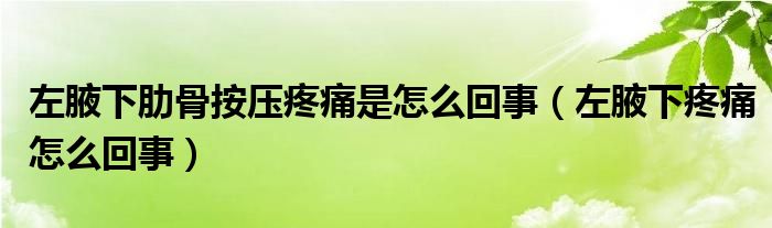 左腋下肋骨按壓疼痛是怎么回事（左腋下疼痛怎么回事）