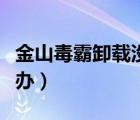 金山毒霸卸載沒反應(yīng)（金山毒霸卸載不了怎么辦）