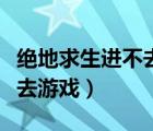 絕地求生進(jìn)不去游戲一直錯(cuò)誤（絕地求生進(jìn)不去游戲）