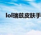 lol瑞茲皮膚手感排名（lol瑞茲皮膚手感）