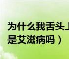 為什么我舌頭上有紅點(diǎn)我怕是艾滋（舌頭紅點(diǎn)是艾滋病嗎）