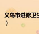 義烏市進(jìn)修衛(wèi)生學(xué)校電話（義烏衛(wèi)生進(jìn)修學(xué)校）
