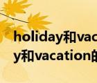 holiday和vacation的區(qū)別festival（holiday和vacation的區(qū)別）