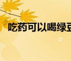 吃藥可以喝綠豆湯嗎（吃藥能喝綠豆湯嗎）