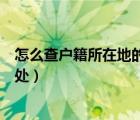 怎么查戶籍所在地的街道（怎樣查自己戶口所屬的街道辦事處）