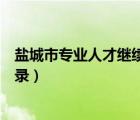 鹽城市專業(yè)人才繼續(xù)教育（鹽城市專業(yè)技術(shù)人員繼續(xù)教育登錄）