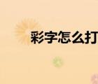 彩字怎么打迷你世界（彩字怎么打）