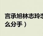 言承旭林志玲戀愛經(jīng)過（言承旭和林志玲為什么分手）