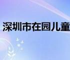 深圳市在園兒童（深圳市在園兒童信息登錄）