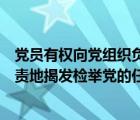 黨員有權(quán)向黨組織負(fù)責(zé)地揭發(fā)、檢舉黨的（黨員有權(quán)向黨負(fù)責(zé)地揭發(fā)檢舉黨的任）