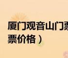 廈門(mén)觀音山門(mén)票價(jià)格全年票價(jià)（廈門(mén)觀音山門(mén)票價(jià)格）