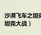 沙漠飛車之坦克大戰(zhàn)手機(jī)版下載（沙漠飛車之坦克大戰(zhàn)）