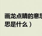 畫龍點(diǎn)睛的意思是什么簡單的（畫龍點(diǎn)睛的意思是什么）