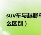 suv車與越野車有何區(qū)別（suv和越野車有什么區(qū)別）
