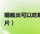 咽喉炎可以吃咽炎片嗎（慢性咽喉炎吃什么含片）