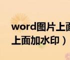 word圖片上面加水印怎么去掉（word圖片上面加水?。?/>
                                    </a>
                                                </div>
                                    <div   id=