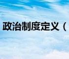 政治制度定義（什么是制度什么是政治制度）