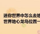迷你世界中怎么去地心龍島（迷你世界怎么去地心龍島 迷你世界地心龍島位置一覽）