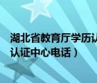 湖北省教育廳學(xué)歷認證中心電話是多少（湖北省教育廳學(xué)歷認證中心電話）