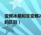 變頻冰箱和非變頻冰箱有什么區(qū)別（變頻冰箱和非變頻冰箱的區(qū)別）