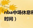 nba中場休息和暫停時間（nba中場休息多長時間）