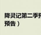 降靈記第二季預(yù)告什么時(shí)候出（降靈記第二季預(yù)告）