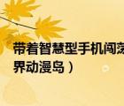 帶著智慧型手機(jī)闖蕩異世界合集（帶著智慧型手機(jī)闖蕩異世界動(dòng)漫島）