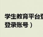 學(xué)生教育平臺登錄賬號手機(jī)版（學(xué)生教育平臺登錄賬號）