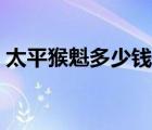 太平猴魁多少錢一斤（盤錦河蟹多少錢一斤）